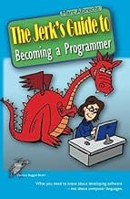 The Jerk's Guide to Becoming a Programmer: What you need to know about developing software - not about computer language