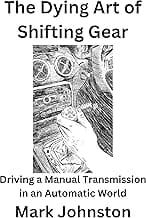 The Dying Art of Shifting Gear: Driving a Manual Transmission in an Automatic World (English Edition)