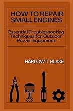 HOW TO REPAIR SMALL ENGINES: Essential Troubleshooting Techniques for Outdoor Power Equipment