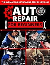 Auto Repair for Beginners: A Complete DIY Guide with Step-by-Step Instructions on How to Fix All of Your Car’s Most Comm