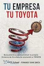 TU EMPRESA TU TOYOTA: Guía práctica para construir tu propio Sistema de Excelencia emulando a TOYOTA