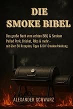 DIE SMOKE BIBEL: Das große Buch vom echten BBQ & Smoken Pulled Pork, Brisket, Ribs & mehr - mit über 50 Rezepten, Tipps 